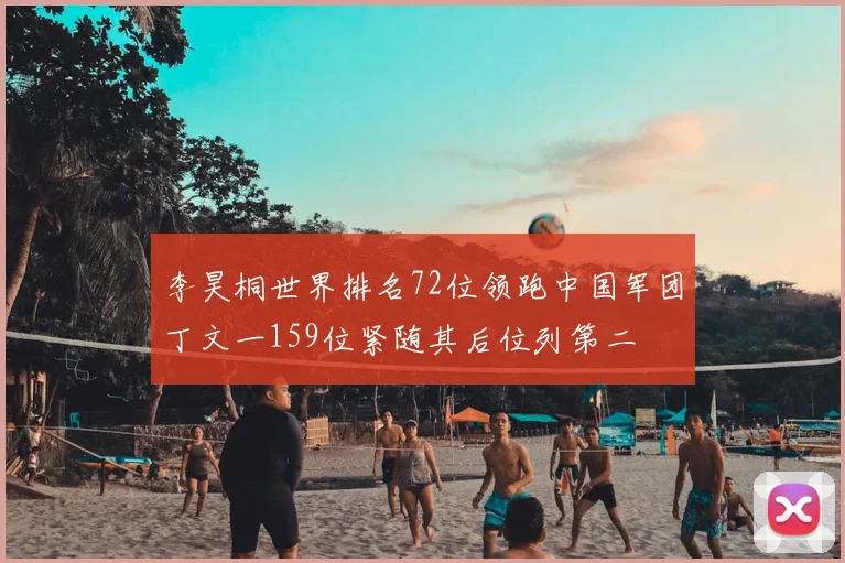 李昊桐世界排名72位领跑中国军团丁文一159位紧随其后位列第二