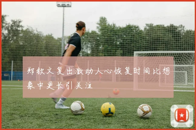 郑钦文复出激动人心恢复时间比想象中更长引关注