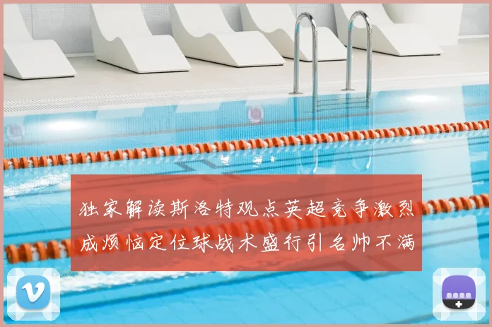 独家解读斯洛特观点英超竞争激烈成烦恼定位球战术盛行引名帅不满