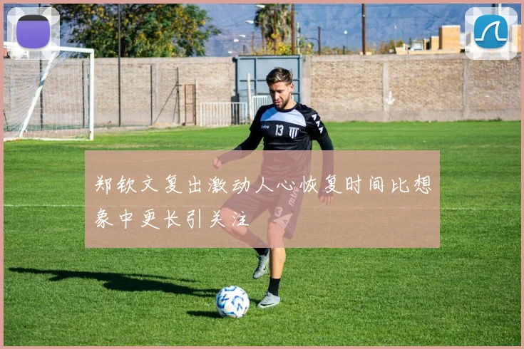 郑钦文复出激动人心恢复时间比想象中更长引关注