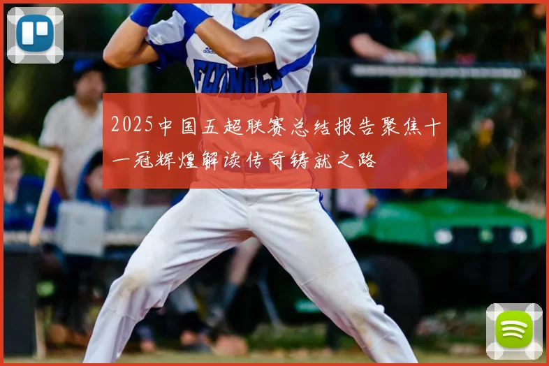2025中国五超联赛总结报告聚焦十一冠辉煌解读传奇铸就之路