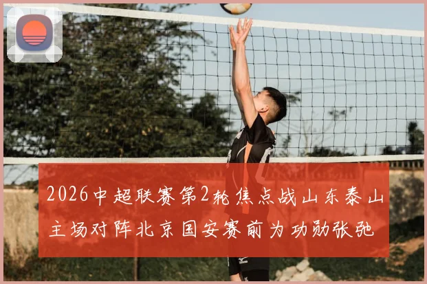 2026中超联赛第2轮焦点战山东泰山主场对阵北京国安赛前为功勋张弛举办退役仪式