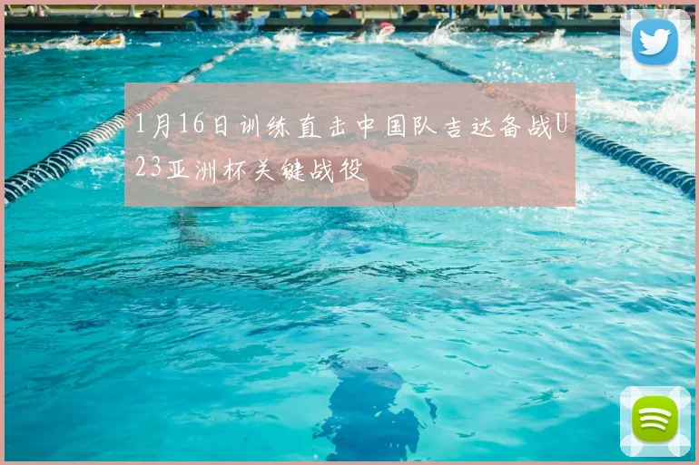 1月16日训练直击中国队吉达备战U23亚洲杯关键战役